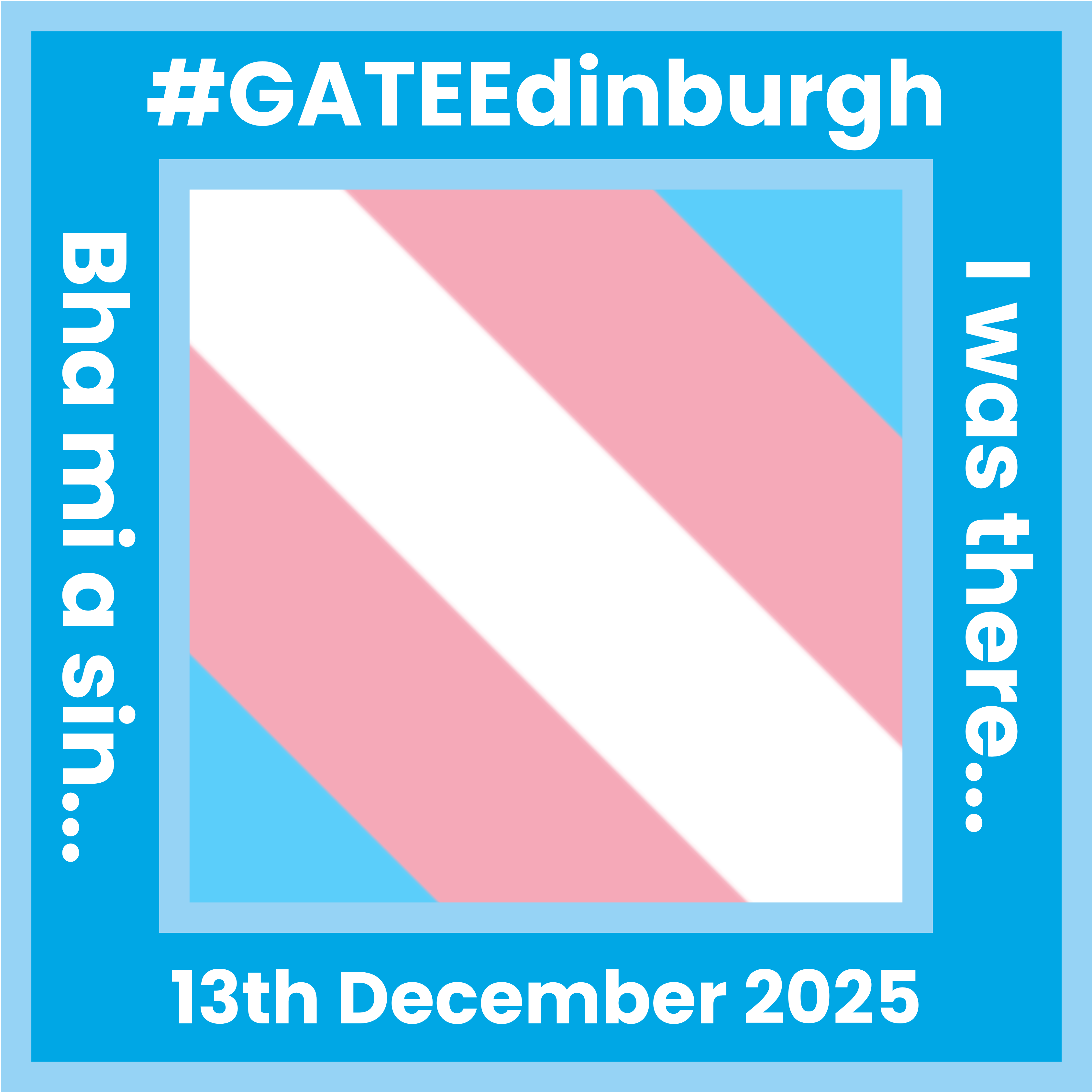 The protest badge for the Edinburgh protest on 13th December 2025 with a translation in gaelic. The trans flag is in the middle. The outside border is blue and has 'I was there...' '#GATEEdinburgh' '13th December 2025' 'Bha mi a sin...' written around it