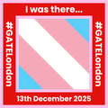 The protest badge for the London protest on 13th December 2025. The trans flag is in the middle. The outside border is red and has 'I was there... #GATELondon 13th December 2025 #GATELondon' written around it
